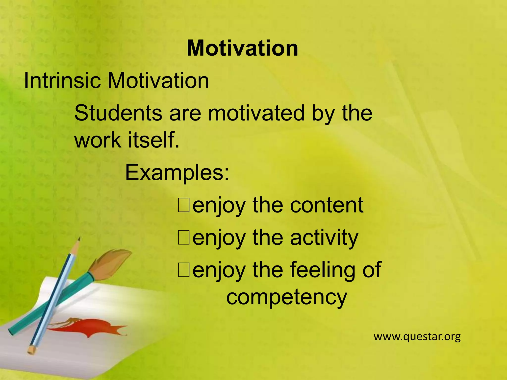 Motivation
Intrinsic Motivation
Students are motivated by the
work itself.
Examples:
enjoy the content
enjoy the activity
enjoy the feeling of
competency
www.questar.org
 