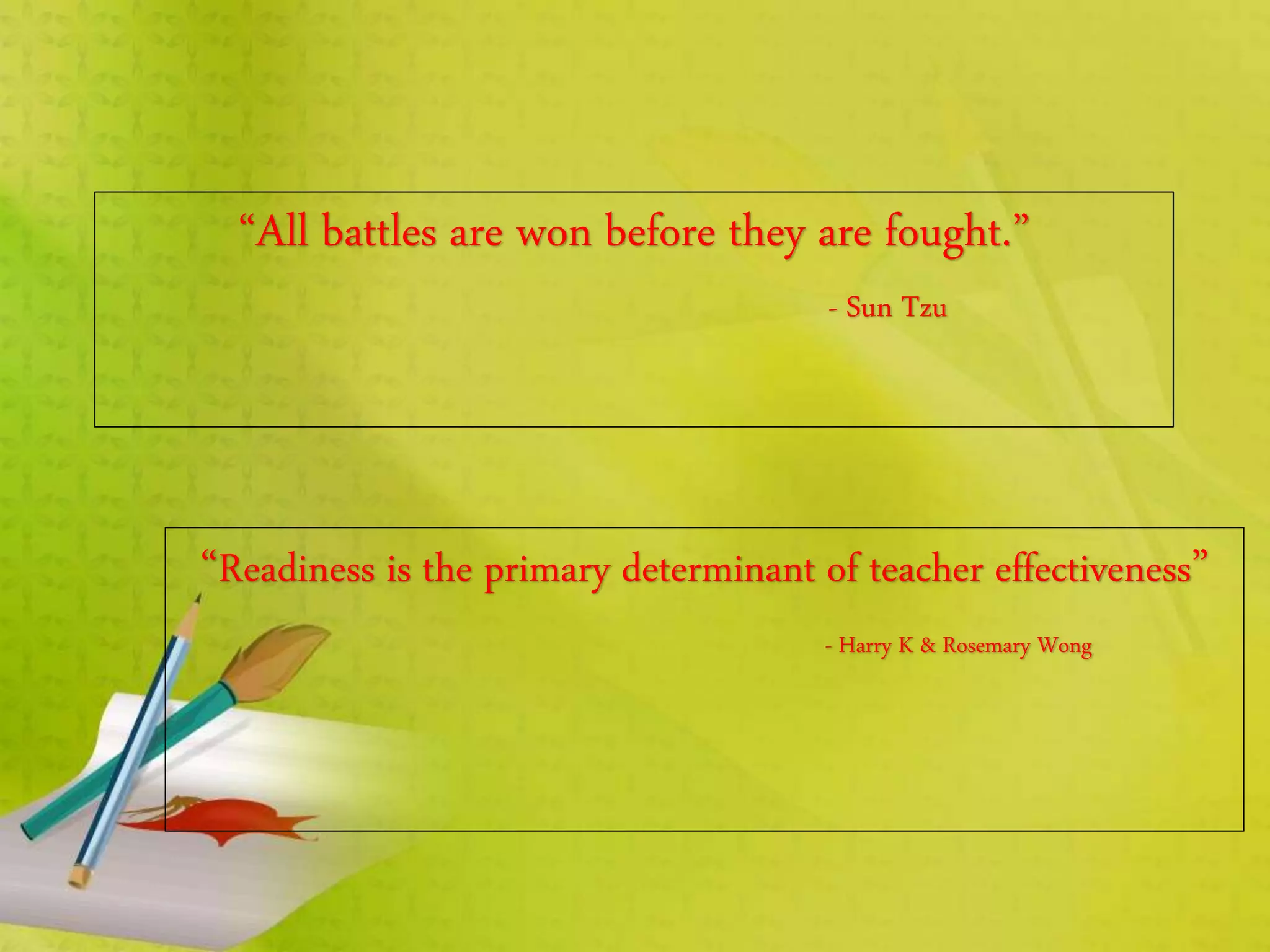 “All battles are won before they are fought.”
- Sun Tzu
“Readiness is the primary determinant of teacher effectiveness”
- Harry K & Rosemary Wong
 