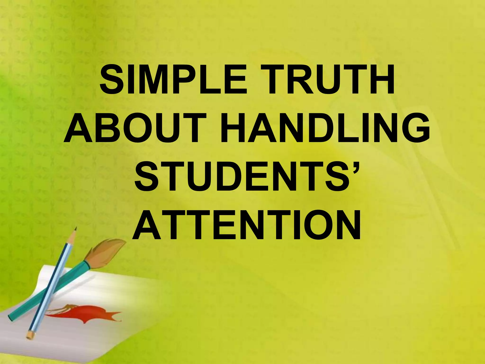 SIMPLE TRUTH
ABOUT HANDLING
STUDENTS’
ATTENTION
 