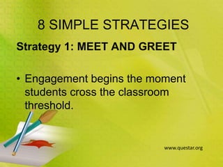 8 SIMPLE STRATEGIES
Strategy 1: MEET AND GREET
• Engagement begins the moment
students cross the classroom
threshold.
www.questar.org
 
