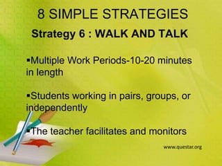 8 SIMPLE STRATEGIES
Strategy 6 : WALK AND TALK
Multiple Work Periods-10-20 minutes
in length
Students working in pairs, groups, or
independently
The teacher facilitates and monitors
www.questar.org
 