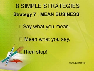 8 SIMPLE STRATEGIES
Strategy 7 : MEAN BUSINESS
Say what you mean.
Mean what you say.
Then stop!
www.questar.org
 