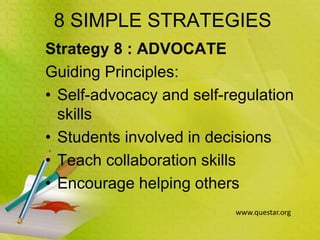 8 SIMPLE STRATEGIES
Strategy 8 : ADVOCATE
Guiding Principles:
• Self-advocacy and self-regulation
skills
• Students involved in decisions
• Teach collaboration skills
• Encourage helping others
www.questar.org
 