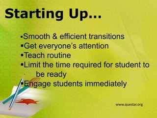 Starting Up…
Smooth & efficient transitions
Get everyone’s attention
Teach routine
Limit the time required for student to
be ready
Engage students immediately
www.questar.org
 