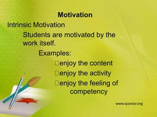 Motivation
Intrinsic Motivation
Students are motivated by the
work itself.
Examples:
enjoy the content
enjoy the activity
enjoy the feeling of
competency
www.questar.org
 