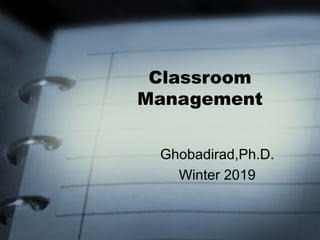Classroom
Management
Ghobadirad,Ph.D.
Winter 2019
 