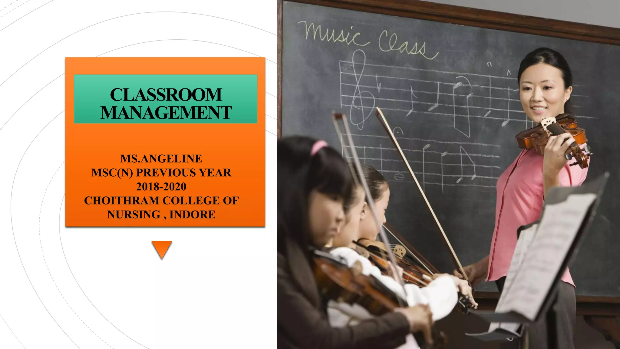 CLASSROOM
MANAGEMENT
instruments and ages
MS.ANGELINE
MSC(N) PREVIOUS YEAR
2018-2020
CHOITHRAM COLLEGE OF
NURSING , INDORE
 