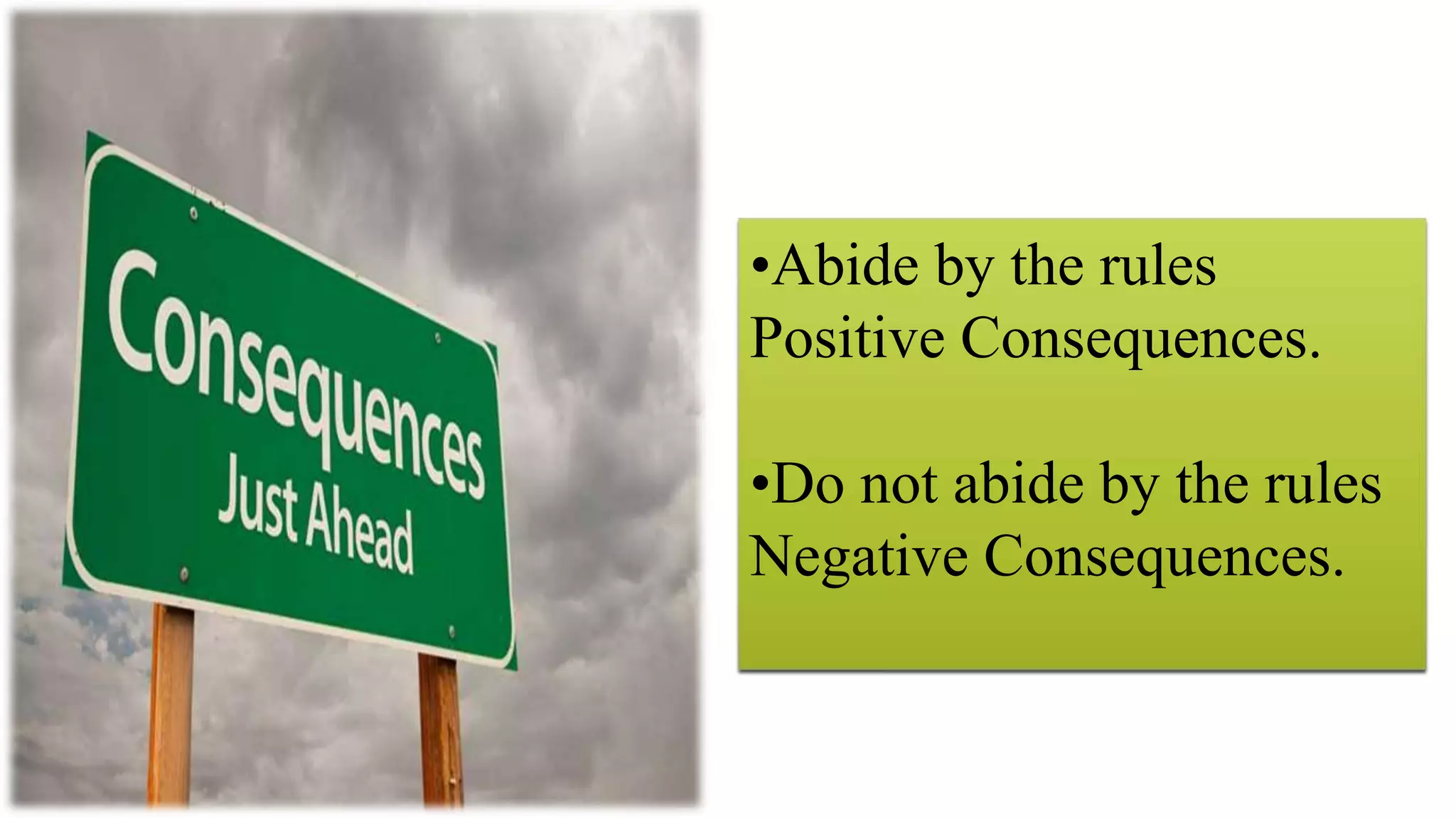 •Abide by the rules
Positive Consequences.
•Do not abide by the rules
Negative Consequences.
 