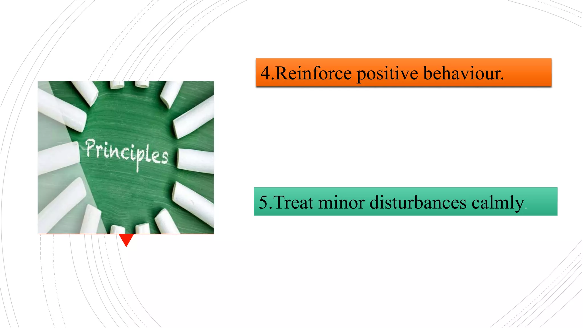 4.Reinforce positive behaviour.
5.Treat minor disturbances calmly.
 