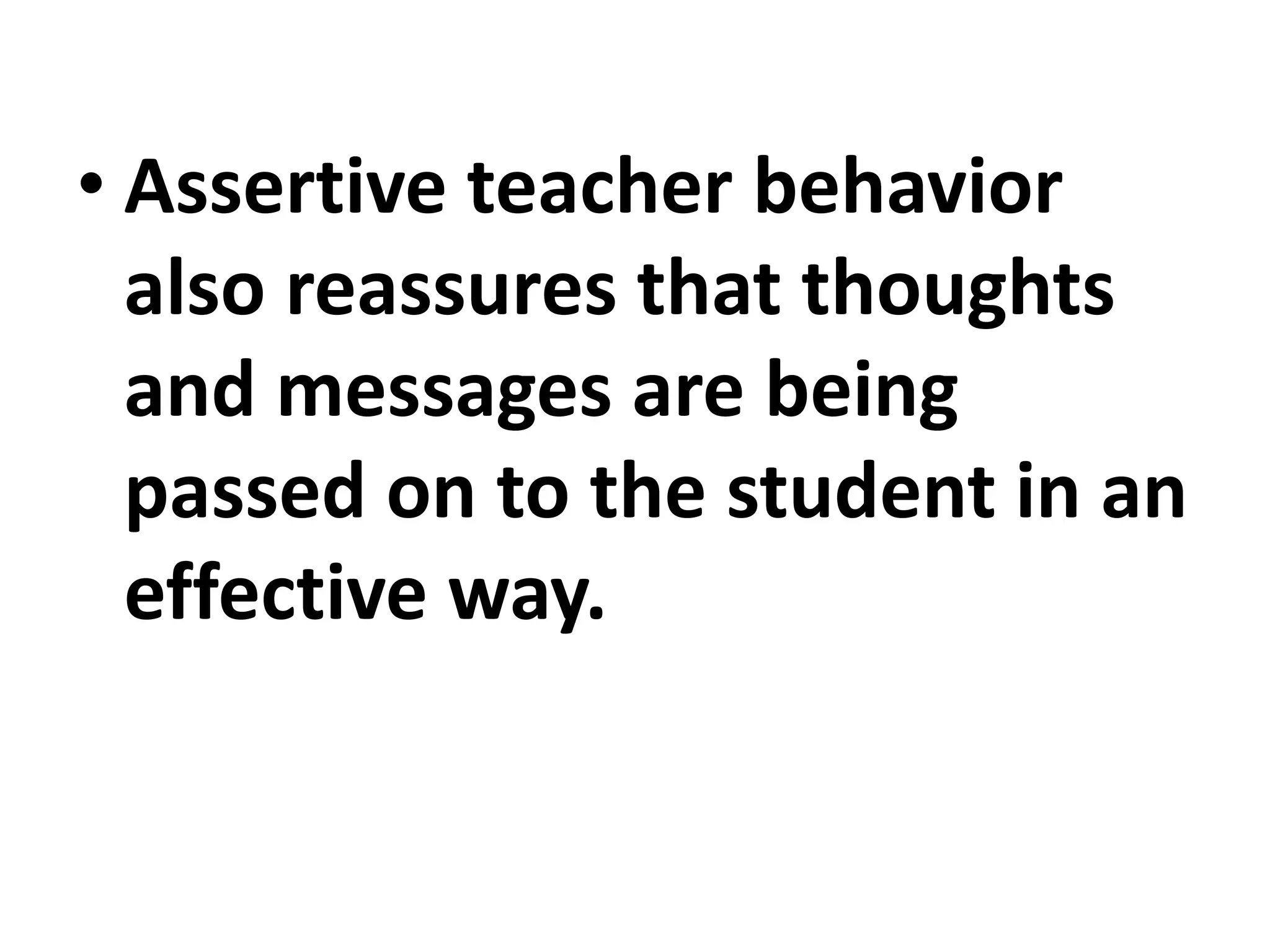 • Assertive teacher behavior
also reassures that thoughts
and messages are being
passed on to the student in an
effective way.
 