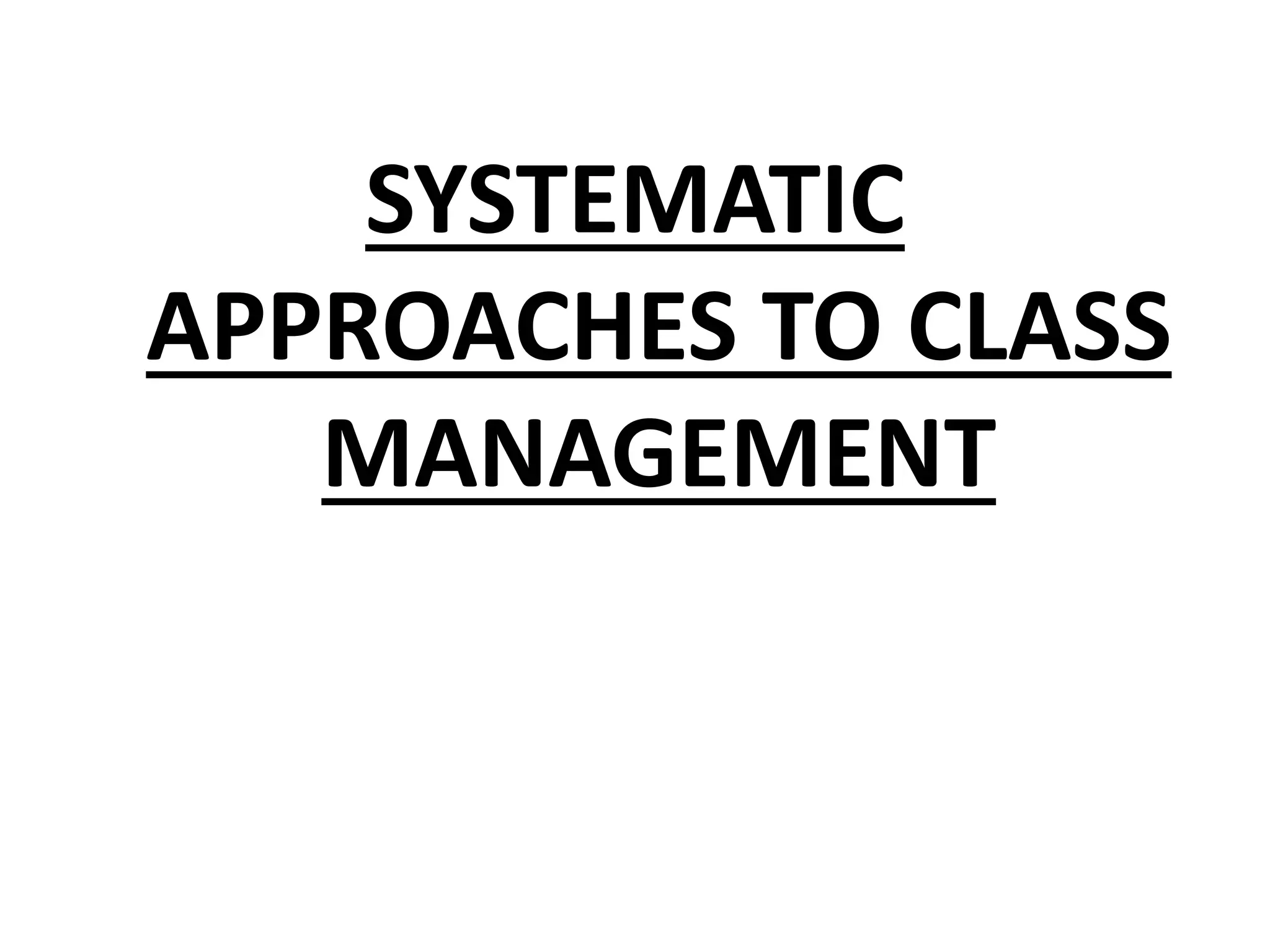 SYSTEMATIC
APPROACHES TO CLASS
MANAGEMENT
 
