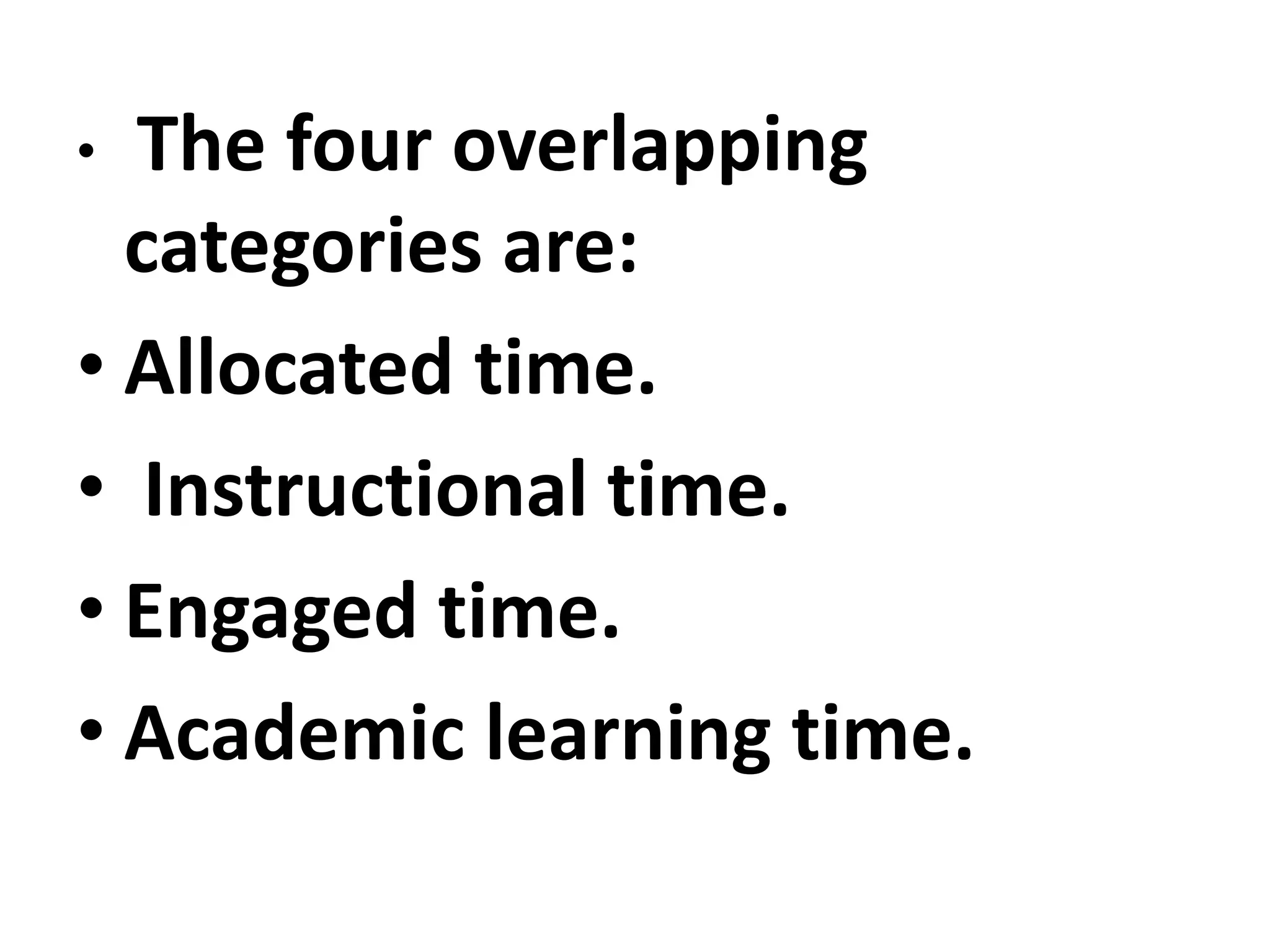 • The four overlapping
categories are:
• Allocated time.
• Instructional time.
• Engaged time.
• Academic learning time.
 