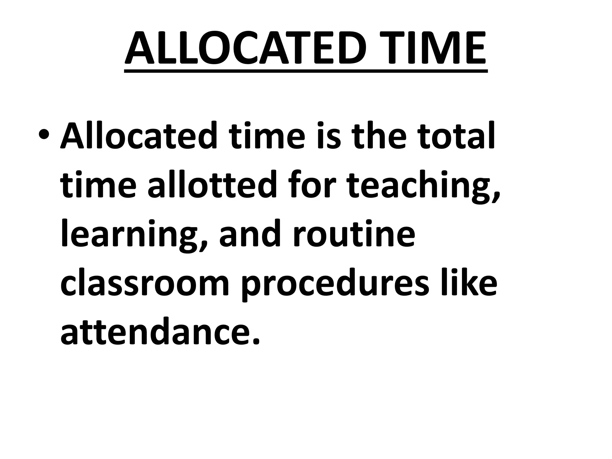 ALLOCATED TIME
• Allocated time is the total
time allotted for teaching,
learning, and routine
classroom procedures like
attendance.
 