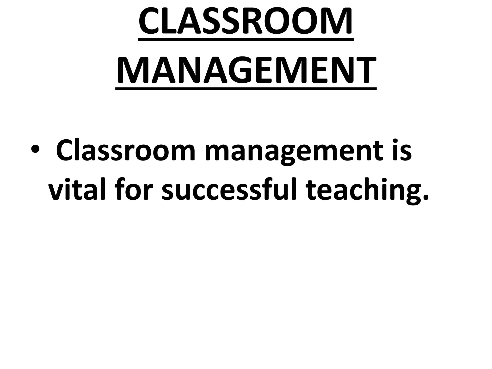 CLASSROOM
MANAGEMENT
• Classroom management is
vital for successful teaching.
 