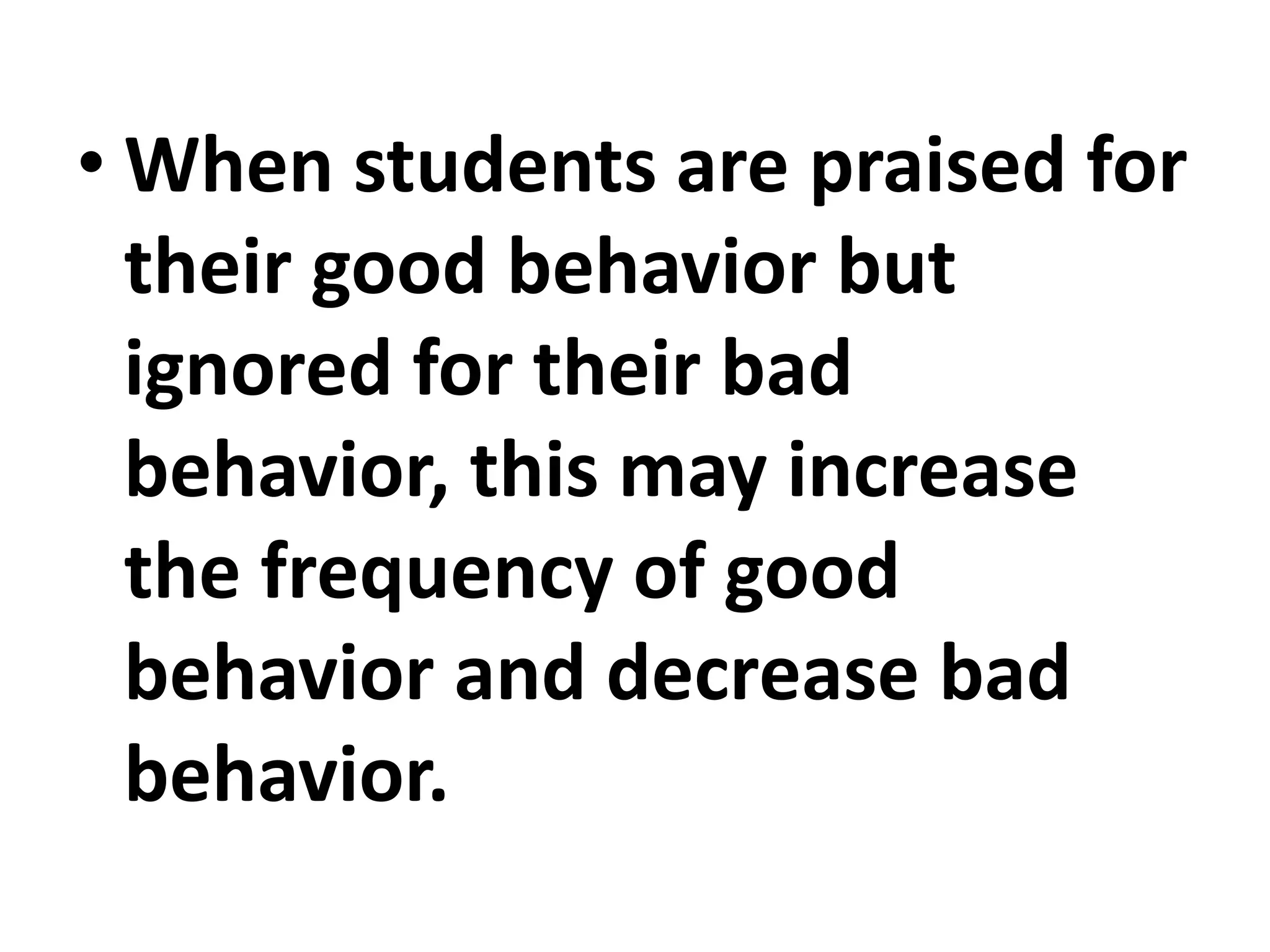 • When students are praised for
their good behavior but
ignored for their bad
behavior, this may increase
the frequency of good
behavior and decrease bad
behavior.
 