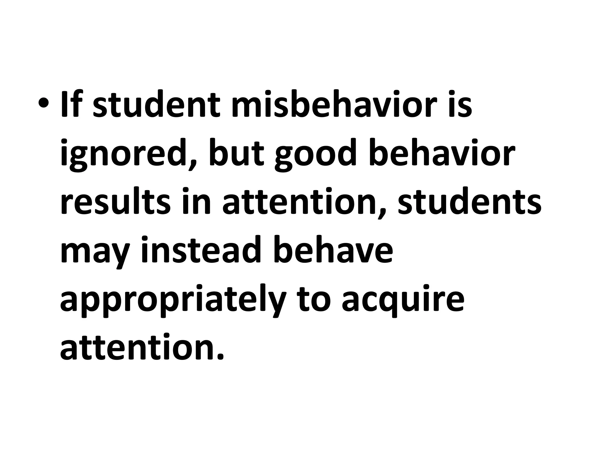 • If student misbehavior is
ignored, but good behavior
results in attention, students
may instead behave
appropriately to acquire
attention.
 