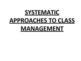 SYSTEMATIC
APPROACHES TO CLASS
MANAGEMENT
 
