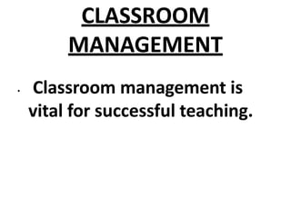 CLASSROOM
MANAGEMENT
• Classroom management is
vital for successful teaching.
 