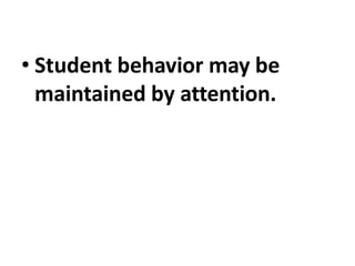 • Student behavior may be
maintained by attention.
 