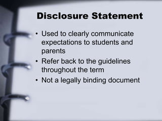 Disclosure Statement
• Used to clearly communicate
expectations to students and
parents
• Refer back to the guidelines
throughout the term
• Not a legally binding document
 