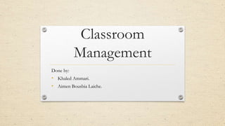 Classroom
Management
Done by:
• Khaled Ammari.
• Aimen Bousbia Laiche.
 