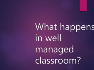 What happens
in well
managed
classroom?
 