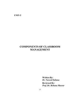 UNIT-2
COMPONENTS OF CLASSROOM
MANAGEMENT
Written By:
Dr. Naveed Sultana
Reviewed By:
Prof. Dr. Rehana Masrur
23
 