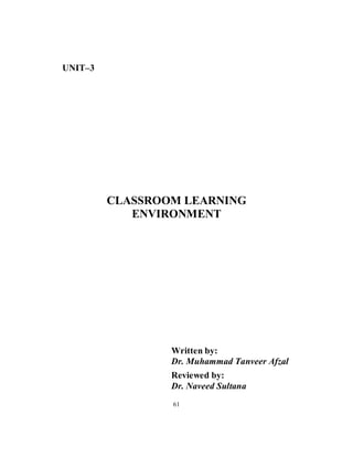 UNIT–3
CLASSROOM LEARNING
ENVIRONMENT
Written by:
Dr. Muhammad Tanveer Afzal
Reviewed by:
Dr. Naveed Sultana
61
 