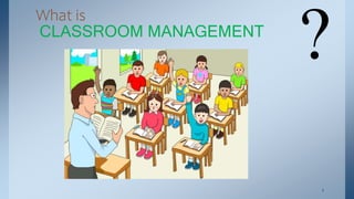 What is
CLASSROOM MANAGEMENT
?
. 1
 
