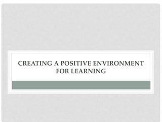 CREATING A POSITIVE ENVIRONMENT
FOR LEARNING
 