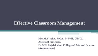 Effective Classroom Management
Mrs.M.Viveka., MCA., M.Phil., (Ph.D).,
Assistant Professor,
Dr.SNS Rajalakshmi College of Arts and Science
(Autonomous)
 