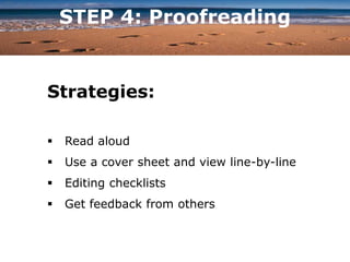 STEP 4: Proofreading
Strategies:
 Read aloud
 Use a cover sheet and view line-by-line
 Editing checklists
 Get feedback from others
 