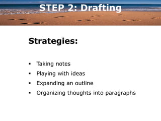 STEP 2: Drafting
Strategies:
 Taking notes
 Playing with ideas
 Expanding an outline
 Organizing thoughts into paragraphs
 