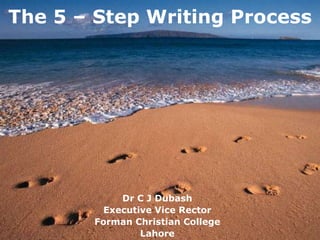 The 5 – Step Writing Process
Dr C J Dubash
Executive Vice Rector
Forman Christian College
Lahore
 