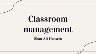 Classroom
management
Shan Ali Hussein
 