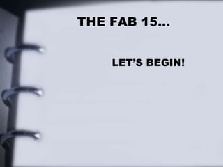 THE FAB 15…
LET’S BEGIN!
 