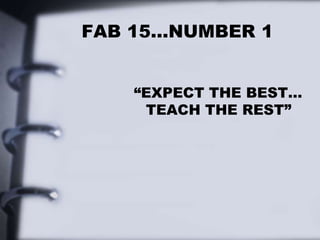 FAB 15…NUMBER 1
“EXPECT THE BEST…
TEACH THE REST”
 
