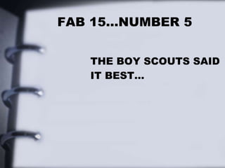 FAB 15…NUMBER 5
THE BOY SCOUTS SAID
IT BEST…
 