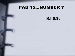 FAB 15…NUMBER 7
K.I.S.S.
 