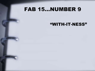 FAB 15…NUMBER 9
“WITH-IT-NESS”
 