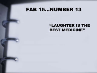 FAB 15…NUMBER 13
“LAUGHTER IS THE
BEST MEDICINE”
 