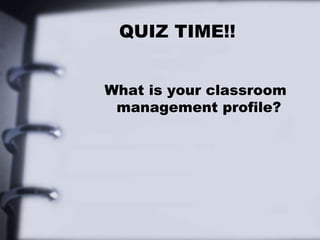QUIZ TIME!!
What is your classroom
management profile?
 