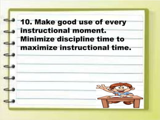 10. Make good use of every
instructional moment.
Minimize discipline time to
maximize instructional time.
 