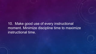 10. Make good use of every instructional
moment. Minimize discipline time to maximize
instructional time.
 