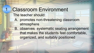 1
.
Classroom Environment
A. promotes non-threatening classroom
atmosphere
B. observes systematic seating arrangement
that makes the students feel comfortable,
organized, and suitably positioned
The teacher should:
 