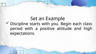 Set an Example
 Discipline starts with you. Begin each class
period with a positive attitude and high
expectations.
 