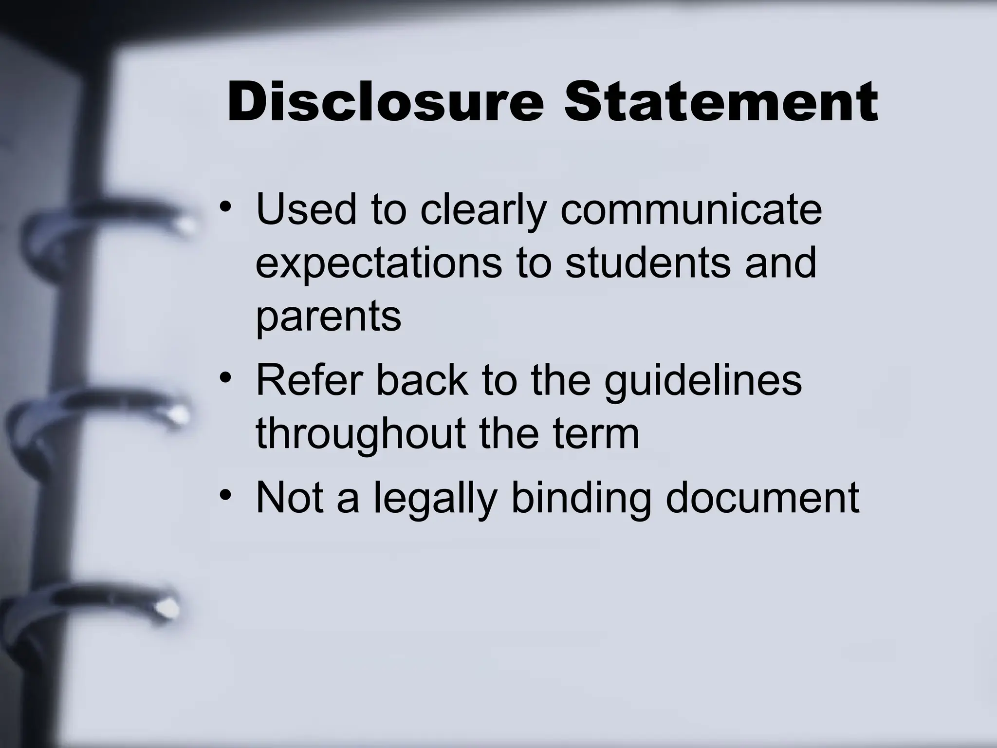Disclosure Statement
• Used to clearly communicate
expectations to students and
parents
• Refer back to the guidelines
throughout the term
• Not a legally binding document
 
