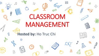 CLASSROOM
MANAGEMENT
Hosted by: Ho Truc Chi
 