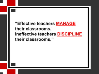“Effective teachers MANAGE
their classrooms.
Ineffective teachers DISCIPLINE
their classrooms.”
 