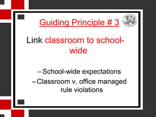 Guiding Principle # 3

Link classroom to school-
           wide

   – School-wide expectations
 – Classroom v. office managed
          rule violations
 